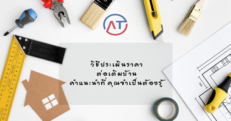 วิธีประเมินราคา ต่อเติมบ้าน คำแนะนำที่คุณจำเป็นต้องรู้